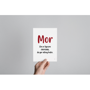 Mor - du er ligesom chokolade. Du gr alting bedre. 